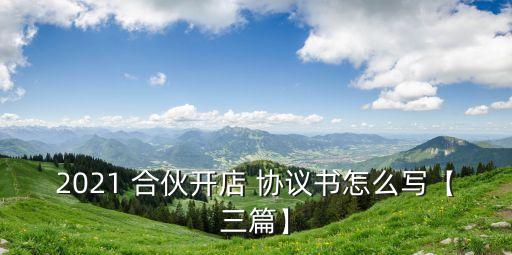 2021 合伙開店 協(xié)議書怎么寫【三篇】