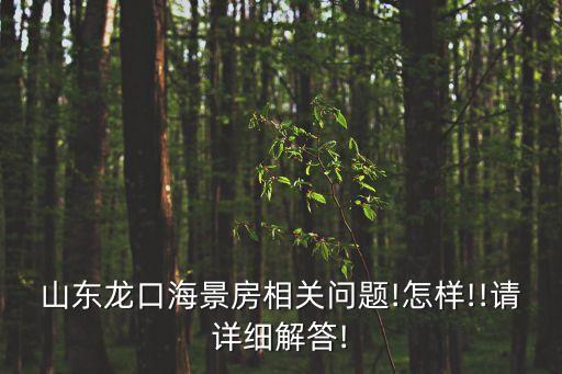 山東龍口海景房相關(guān)問題!怎樣!!請(qǐng)?jiān)敿?xì)解答!
