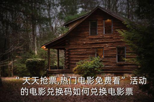 “ 天天搶票,熱門電影免費(fèi)看”活動(dòng)的電影兌換碼如何兌換電影票