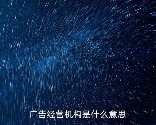 廣告經(jīng)營機(jī)構(gòu)是什么意思