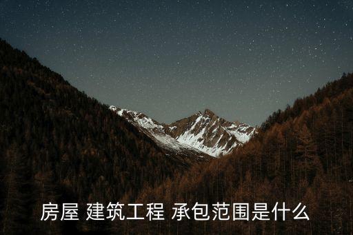 房屋 建筑工程 承包范圍是什么