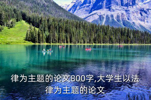 以法律為主題的論文800字,大學生以法律為主題的論文