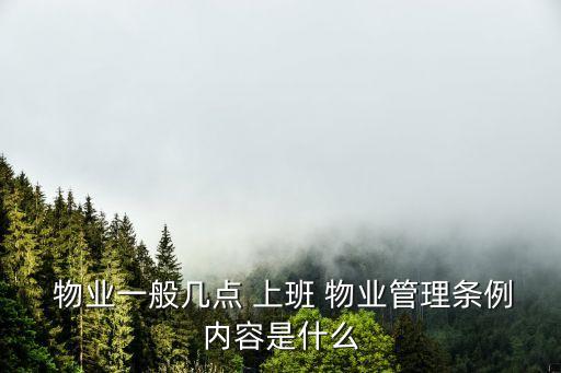  物業(yè)一般幾點(diǎn) 上班 物業(yè)管理條例內(nèi)容是什么