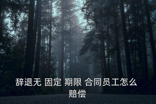辭退無(wú) 固定 期限 合同員工怎么 賠償