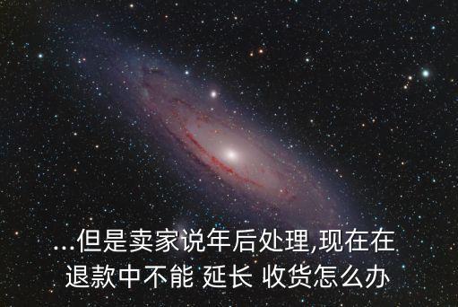 延長收貨就無法退款了,遇到商家不給退款怎么辦