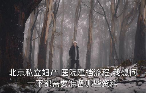 北京私立婦產(chǎn) 醫(yī)院建檔流程,我想問一下都需要準(zhǔn)備哪些資料
