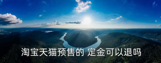  淘寶天貓預(yù)售的 定金可以退嗎