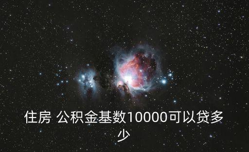 住房 公積金基數(shù)10000可以貸多少