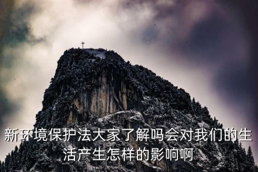新環(huán)保法，新環(huán)境保護(hù)法大家了解嗎會(huì)對(duì)我們的生活產(chǎn)生怎樣的影響啊