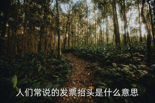 人們常說的發(fā)票抬頭是什么意思