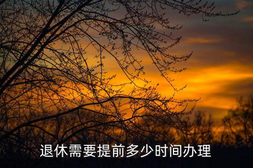 辦退休要提前多少天，退休需要提早多少天去辦理