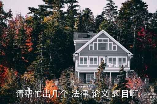 法律小論文題目,法律論文題目2022
