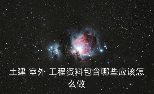 土建 室外 工程資料包含哪些應(yīng)該怎么做