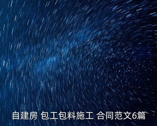 自建房 包工包料施工 合同范文6篇