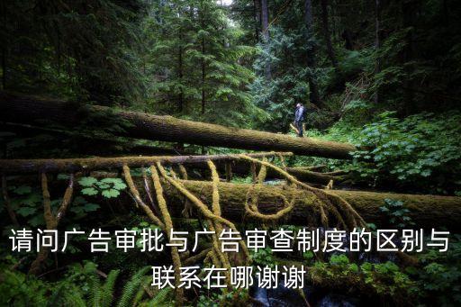 請(qǐng)問(wèn)廣告審批與廣告審查制度的區(qū)別與聯(lián)系在哪謝謝