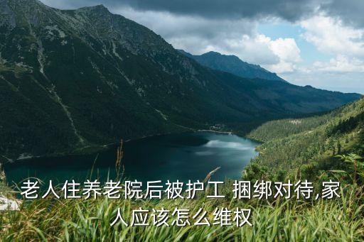 老人住養(yǎng)老院后被護工 捆綁對待,家人應(yīng)該怎么維權(quán)