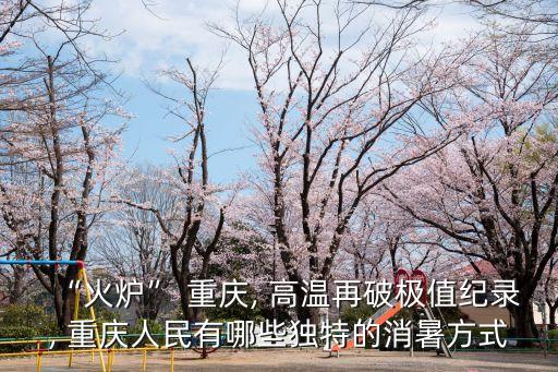 “火爐” 重慶, 高溫再破極值紀(jì)錄, 重慶人民有哪些獨(dú)特的消暑方式