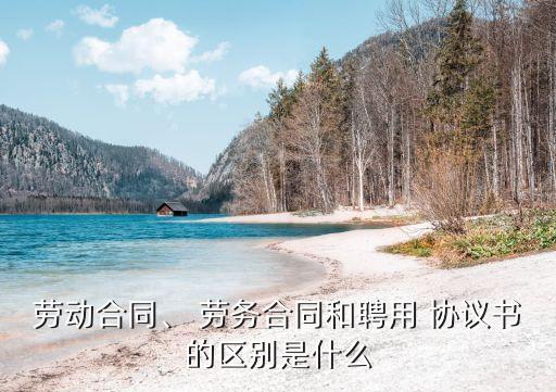 勞動合同、 勞務(wù)合同和聘用 協(xié)議書的區(qū)別是什么