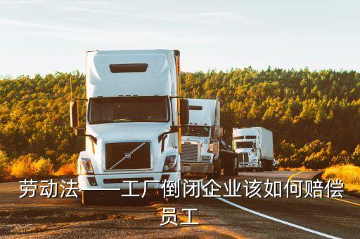  勞動法——工廠倒閉企業(yè)該如何賠償員工