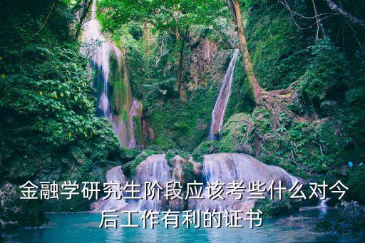  金融學(xué)研究生階段應(yīng)該考些什么對今后工作有利的證書