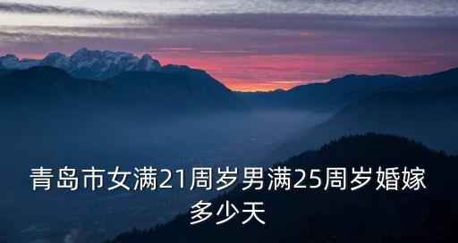 青島市女滿21周歲男滿25周歲婚嫁多少天