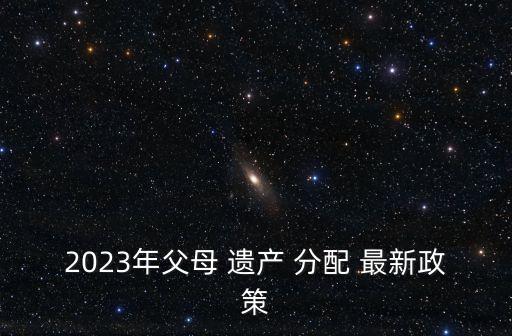 遺產(chǎn)繼承分配細(xì)則最新