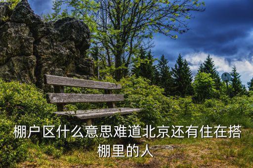  棚戶區(qū)什么意思難道北京還有住在搭棚里的人