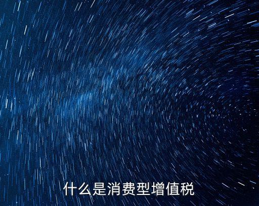 消費(fèi)型增值稅，增值稅有幾種類型我國(guó)用的是哪一種類型