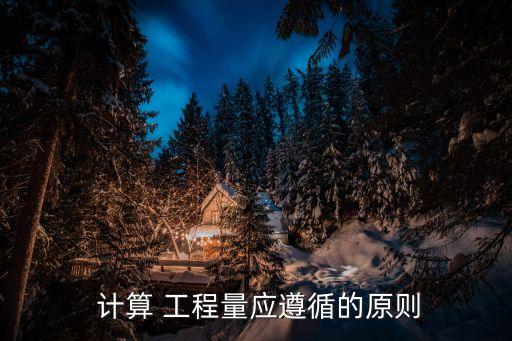  計(jì)算 工程量應(yīng)遵循的原則