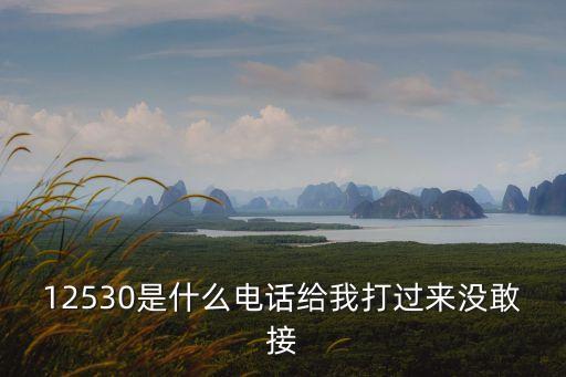 12530是什么電話給我打過來沒敢接