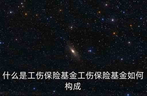 什么是工傷保險基金工傷保險基金如何構(gòu)成
