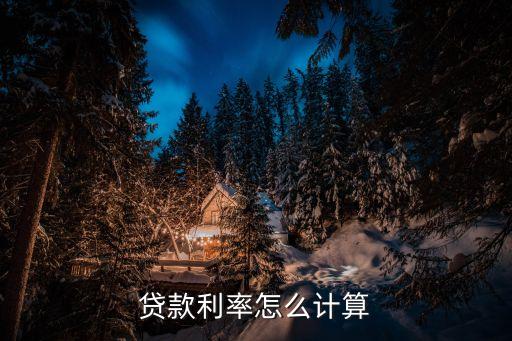 貸款利率怎么算的，貸款利率怎么計算