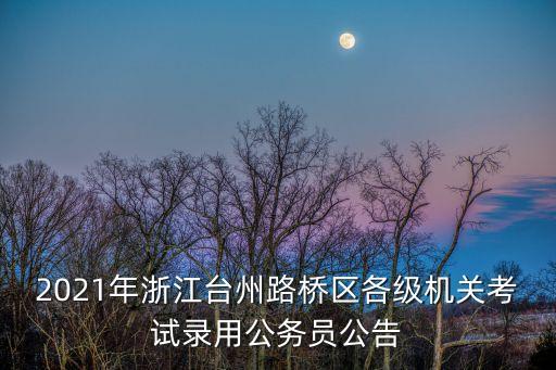 2021年浙江臺州路橋區(qū)各級機關(guān)考試錄用公務(wù)員公告