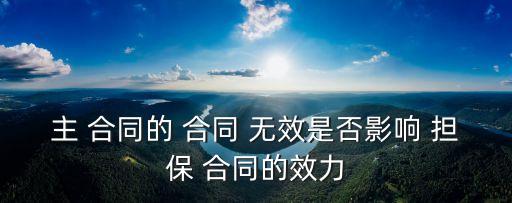 主合同無效 擔保合同有效嗎,主債權(quán)債務(wù)合同無效的,擔保合同