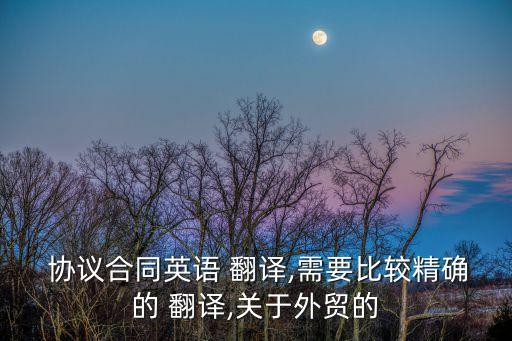  協(xié)議合同英語 翻譯,需要比較精確的 翻譯,關(guān)于外貿(mào)的