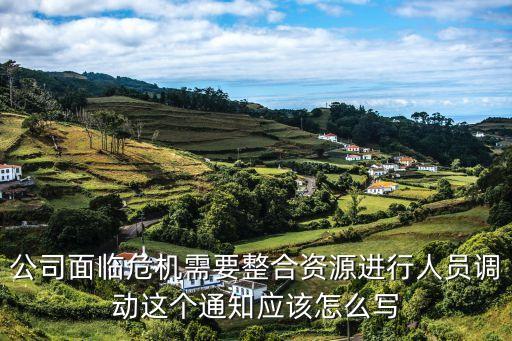 公司面臨危機需要整合資源進行人員調動這個通知應該怎么寫