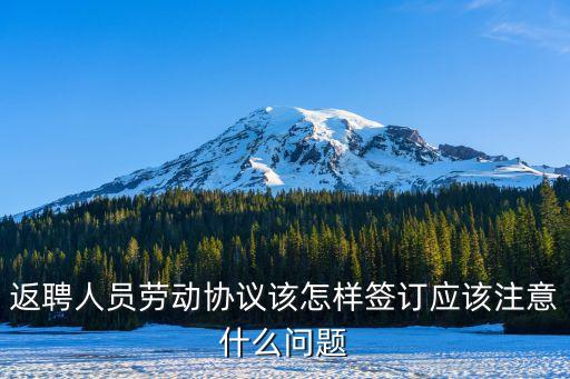 返聘人員勞動協(xié)議該怎樣簽訂應(yīng)該注意什么問題