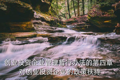 創(chuàng)業(yè)投資企業(yè)管理暫行辦法的第四章 對創(chuàng)業(yè)投資企業(yè)的政策扶持