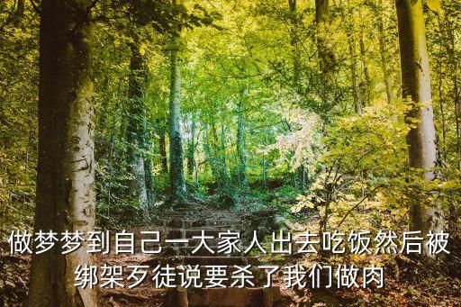 做夢夢到自己一大家人出去吃飯然后被綁架歹徒說要殺了我們做肉