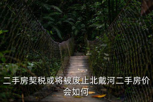 二手房契稅或?qū)⒈粡U止北戴河二手房?jī)r(jià)會(huì)如何