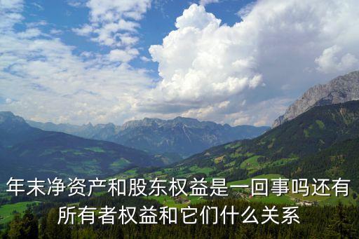 年末凈資產(chǎn)，年末凈資產(chǎn)和股東權(quán)益是一回事嗎還有所有者權(quán)益和它們什么關(guān)系