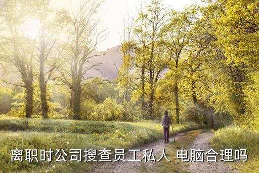離職時公司搜查員工私人 電腦合理嗎