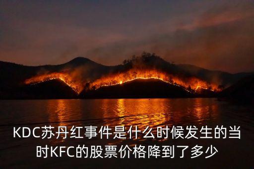 蘇丹紅事件，KDC蘇丹紅事件是什么時(shí)候發(fā)生的當(dāng)時(shí)KFC的股票價(jià)格降到了多少