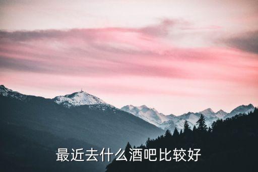 最近去什么酒吧比較好