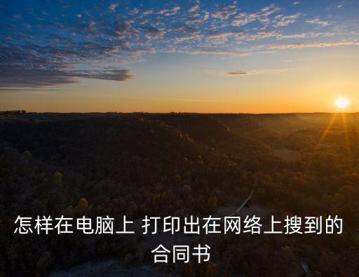怎樣在電腦上 打印出在網(wǎng)絡(luò)上搜到的 合同書