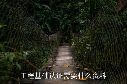 工程基礎(chǔ)認(rèn)證需要什么資料