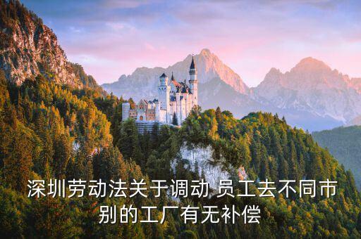  深圳勞動法關于調動 員工去不同市別的工廠有無補償