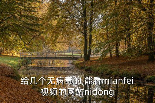 給幾個無病毒的 能看mianfei視頻的網(wǎng)站nidong