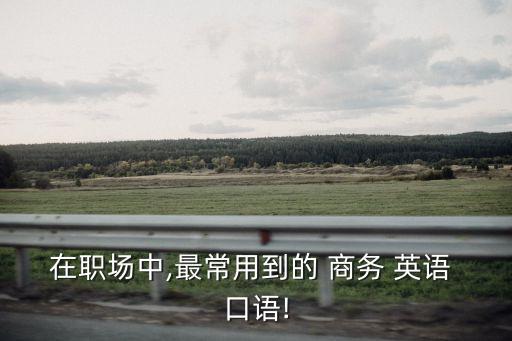 在職場中,最常用到的 商務(wù) 英語 口語!