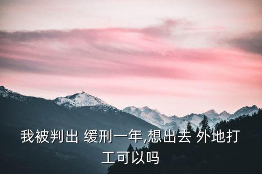 緩刑可以去外地嗎,判緩刑多久可以申請外出打工
